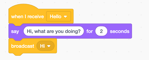 'When I receive 'hello'', then 'say 'Hi, what are you doing?' for 2 seconds', then 'broadcast 'Hi''